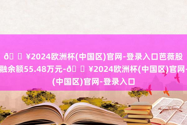 🔥2024欧洲杯(中国区)官网-登录入口芭薇股份刻下两融余额55.48万元-🔥2024欧洲杯(中国区)官网-登录入口