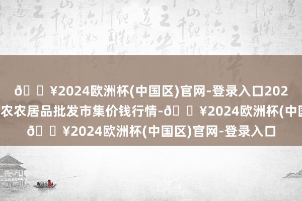 🔥2024欧洲杯(中国区)官网-登录入口2024年4月10日甘肃邦农农居品批发市集价钱行情-🔥2024欧洲杯(中国区)官网-登录入口