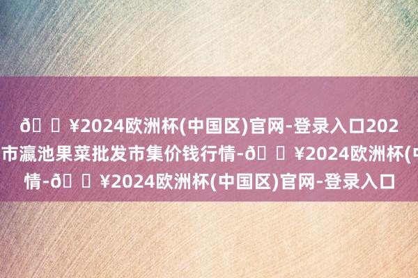 🔥2024欧洲杯(中国区)官网-登录入口2024年4月10日甘肃天水市瀛池果菜批发市集价钱行情-🔥2024欧洲杯(中国区)官网-登录入口