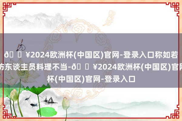 🔥2024欧洲杯(中国区)官网-登录入口称如若不是FBI造访东谈主员料理不当-🔥2024欧洲杯(中国区)官网-登录入口