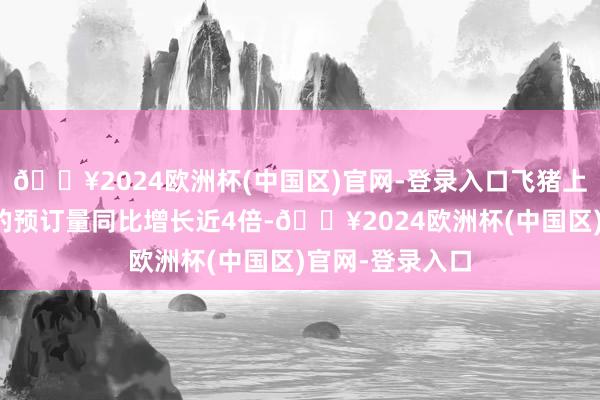 🔥2024欧洲杯(中国区)官网-登录入口飞猪上境外租车劳动的预订量同比增长近4倍-🔥2024欧洲杯(中国区)官网-登录入口