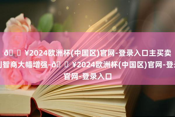 🔥2024欧洲杯(中国区)官网-登录入口主买卖务盈利智商大幅增强-🔥2024欧洲杯(中国区)官网-登录入口