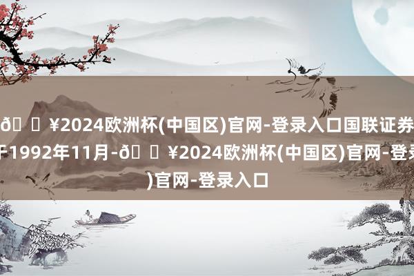 🔥2024欧洲杯(中国区)官网-登录入口国联证券创立于1992年11月-🔥2024欧洲杯(中国区)官网-登录入口