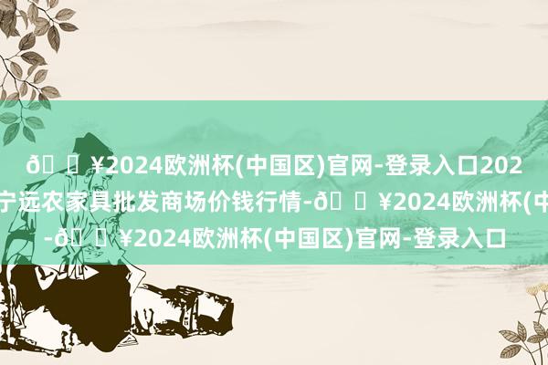 🔥2024欧洲杯(中国区)官网-登录入口2024年5月4日辽宁鞍山宁远农家具批发商场价钱行情-🔥2024欧洲杯(中国区)官网-登录入口