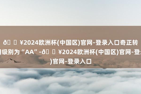 🔥2024欧洲杯(中国区)官网-登录入口奇正转债信用级别为“AA”-🔥2024欧洲杯(中国区)官网-登录入口