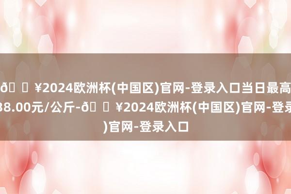 🔥2024欧洲杯(中国区)官网-登录入口当日最高报价38.00元/公斤-🔥2024欧洲杯(中国区)官网-登录入口