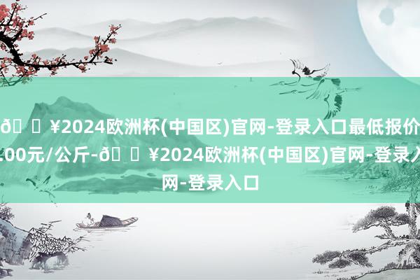 🔥2024欧洲杯(中国区)官网-登录入口最低报价26.00元/公斤-🔥2024欧洲杯(中国区)官网-登录入口