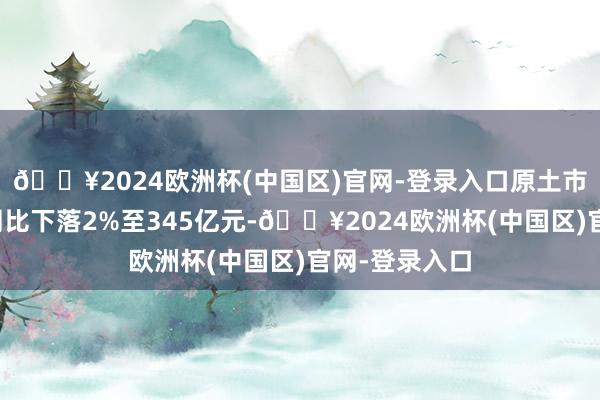 🔥2024欧洲杯(中国区)官网-登录入口原土市集游戏收入同比下落2%至345亿元-🔥2024欧洲杯(中国区)官网-登录入口