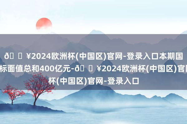 🔥2024欧洲杯(中国区)官网-登录入口本期国债竞争性招标面值总和400亿元-🔥2024欧洲杯(中国区)官网-登录入口