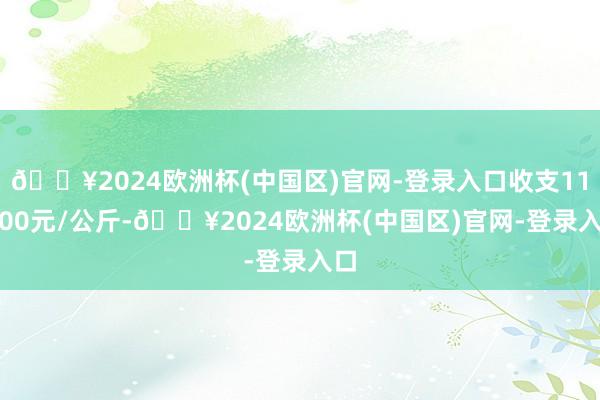 🔥2024欧洲杯(中国区)官网-登录入口收支110.00元/公斤-🔥2024欧洲杯(中国区)官网-登录入口