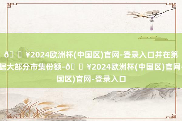 🔥2024欧洲杯(中国区)官网-登录入口并在第四季度占据大部分市集份额-🔥2024欧洲杯(中国区)官网-登录入口