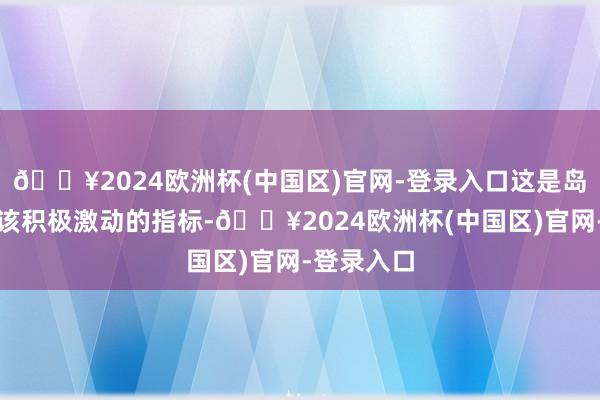 🔥2024欧洲杯(中国区)官网-登录入口这是岛内统派应该积极激动的指标-🔥2024欧洲杯(中国区)官网-登录入口