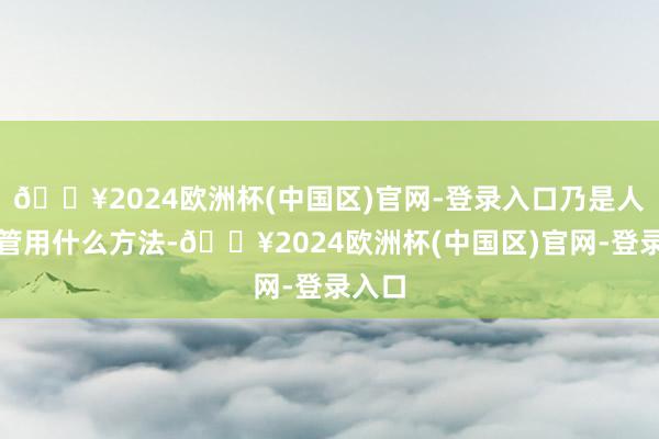 🔥2024欧洲杯(中国区)官网-登录入口乃是人们不管用什么方法-🔥2024欧洲杯(中国区)官网-登录入口