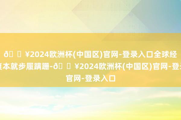 🔥2024欧洲杯(中国区)官网-登录入口全球经济恢复本就步履蹒跚-🔥2024欧洲杯(中国区)官网-登录入口