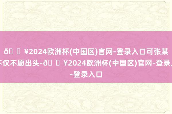 🔥2024欧洲杯(中国区)官网-登录入口可张某某不仅不愿出头-🔥2024欧洲杯(中国区)官网-登录入口