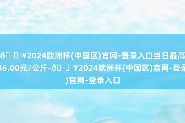 🔥2024欧洲杯(中国区)官网-登录入口当日最高报价36.00元/公斤-🔥2024欧洲杯(中国区)官网-登录入口