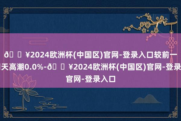 🔥2024欧洲杯(中国区)官网-登录入口较前一往明天高潮0.0%-🔥2024欧洲杯(中国区)官网-登录入口