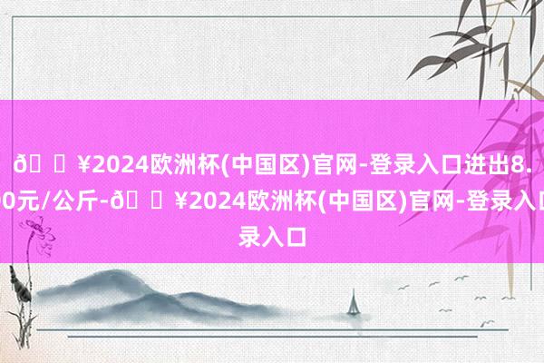 🔥2024欧洲杯(中国区)官网-登录入口进出8.00元/公斤-🔥2024欧洲杯(中国区)官网-登录入口