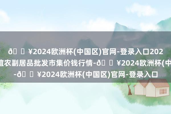 🔥2024欧洲杯(中国区)官网-登录入口2024年9月19日江苏联谊农副居品批发市集价钱行情-🔥2024欧洲杯(中国区)官网-登录入口