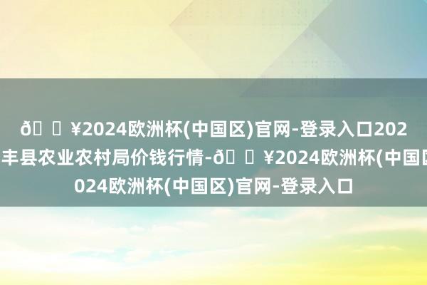 🔥2024欧洲杯(中国区)官网-登录入口2024年9月19日江苏丰县农业农村局价钱行情-🔥2024欧洲杯(中国区)官网-登录入口