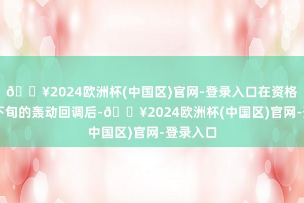 🔥2024欧洲杯(中国区)官网-登录入口在资格了 5 月下旬的轰动回调后-🔥2024欧洲杯(中国区)官网-登录入口