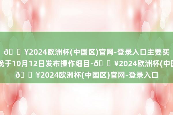 🔥2024欧洲杯(中国区)官网-登录入口主要买卖银行原则上应不晚于10月12日发布操作细目-🔥2024欧洲杯(中国区)官网-登录入口