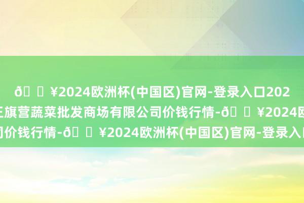 🔥2024欧洲杯(中国区)官网-登录入口2024年10月19日昆明市王旗营蔬菜批发商场有限公司价钱行情-🔥2024欧洲杯(中国区)官网-登录入口