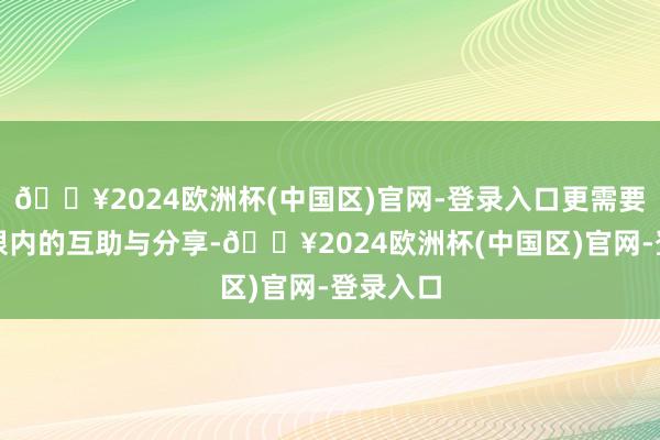 🔥2024欧洲杯(中国区)官网-登录入口更需要人人界限内的互助与分享-🔥2024欧洲杯(中国区)官网-登录入口