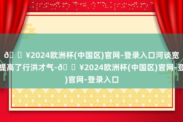 🔥2024欧洲杯(中国区)官网-登录入口河谈宽度拓宽提高了行洪才气-🔥2024欧洲杯(中国区)官网-登录入口