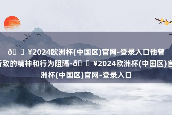 🔥2024欧洲杯(中国区)官网-登录入口他曾被会诊乙醇所致的精神和行为阻隔-🔥2024欧洲杯(中国区)官网-登录入口