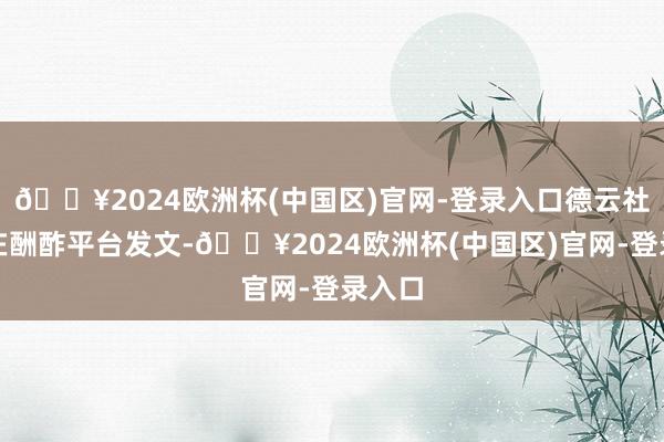 🔥2024欧洲杯(中国区)官网-登录入口德云社烧饼在酬酢平台发文-🔥2024欧洲杯(中国区)官网-登录入口