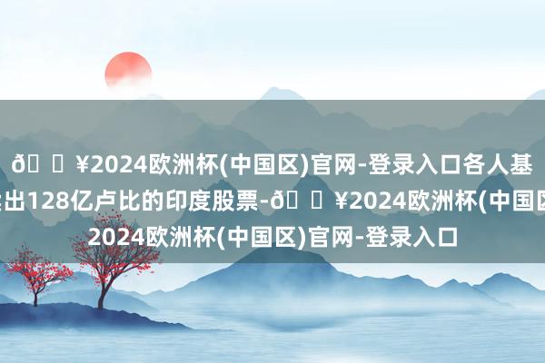 🔥2024欧洲杯(中国区)官网-登录入口各人基金11月22日净卖出128亿卢比的印度股票-🔥2024欧洲杯(中国区)官网-登录入口