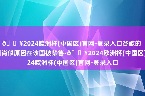 🔥2024欧洲杯(中国区)官网-登录入口谷歌的 Pixel 手机也因肖似原因在该国被禁售-🔥2024欧洲杯(中国区)官网-登录入口