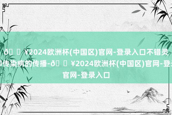 🔥2024欧洲杯(中国区)官网-登录入口不错灵验贬抑传染病的传播-🔥2024欧洲杯(中国区)官网-登录入口