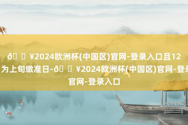 🔥2024欧洲杯(中国区)官网-登录入口且12月5日为上旬缴准日-🔥2024欧洲杯(中国区)官网-登录入口