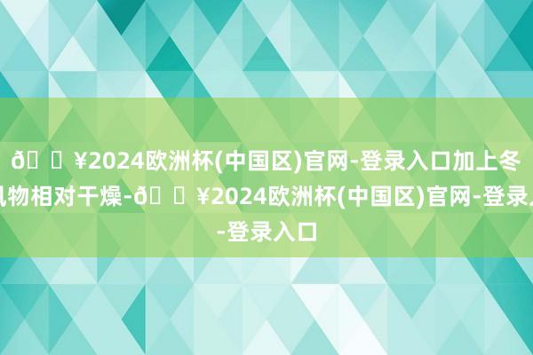 🔥2024欧洲杯(中国区)官网-登录入口加上冬季风物相对干燥-🔥2024欧洲杯(中国区)官网-登录入口