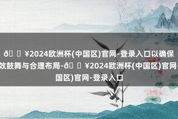 🔥2024欧洲杯(中国区)官网-登录入口以确保项成见高效鼓舞与合理布局-🔥2024欧洲杯(中国区)官网-登录入口