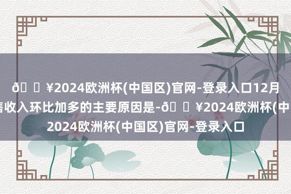 🔥2024欧洲杯(中国区)官网-登录入口12月生猪销售数目和销售收入环比加多的主要原因是-🔥2024欧洲杯(中国区)官网-登录入口