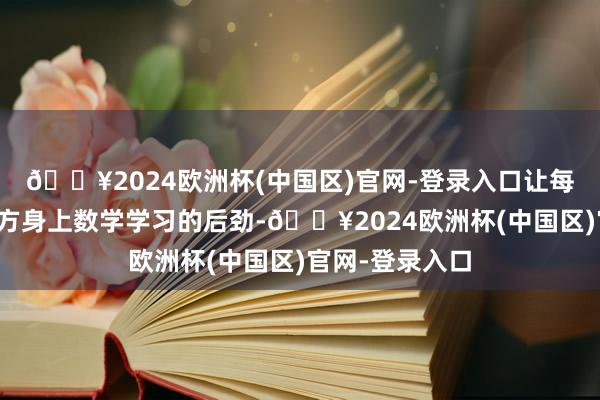 🔥2024欧洲杯(中国区)官网-登录入口让每个孩子找到我方身上数学学习的后劲-🔥2024欧洲杯(中国区)官网-登录入口