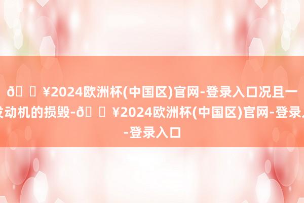 🔥2024欧洲杯(中国区)官网-登录入口况且一个发动机的损毁-🔥2024欧洲杯(中国区)官网-登录入口