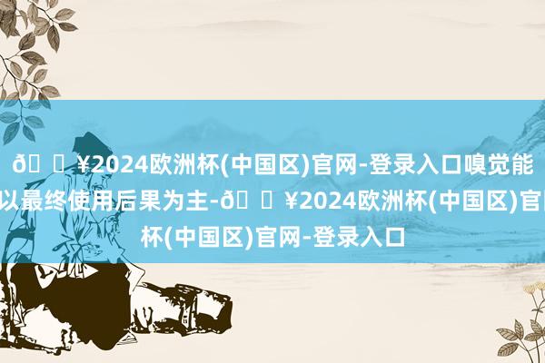 🔥2024欧洲杯(中国区)官网-登录入口嗅觉能抓出水来~*以最终使用后果为主-🔥2024欧洲杯(中国区)官网-登录入口