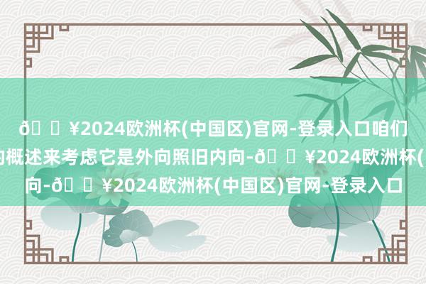 🔥2024欧洲杯(中国区)官网-登录入口咱们将通过面部各个部位的概述来考虑它是外向照旧内向-🔥2024欧洲杯(中国区)官网-登录入口