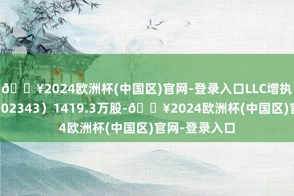 🔥2024欧洲杯(中国区)官网-登录入口LLC增执太平洋航运（02343）1419.3万股-🔥2024欧洲杯(中国区)官网-登录入口