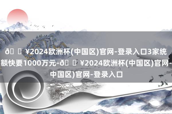 🔥2024欧洲杯(中国区)官网-登录入口3家统统被罚款额快要1000万元-🔥2024欧洲杯(中国区)官网-登录入口